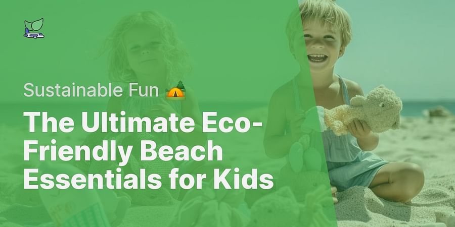 The Ultimate Eco-Friendly Beach Essentials for Kids - Sustainable Fun 🏕
