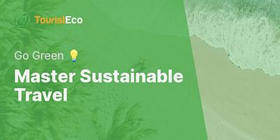 Master Sustainable Travel - Go Green 💡